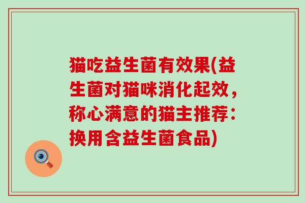 猫吃益生菌有效果(益生菌对猫咪消化起效，称心满意的猫主推荐：换用含益生菌食品)