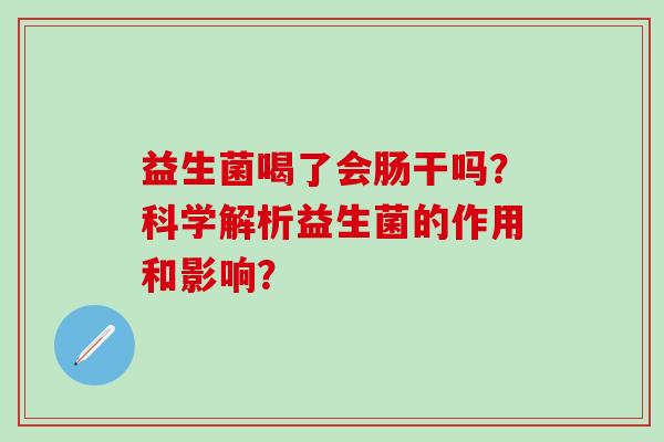 益生菌喝了会肠干吗？科学解析益生菌的作用和影响？