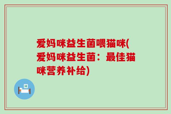 爱妈咪益生菌喂猫咪(爱妈咪益生菌：最佳猫咪营养补给)
