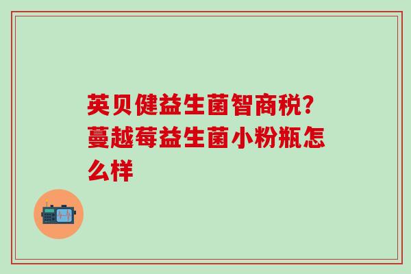 英贝健益生菌智商税？蔓越莓益生菌小粉瓶怎么样