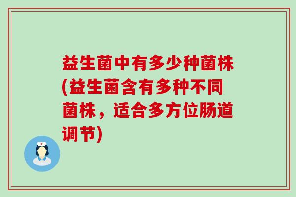 益生菌中有多少种菌株(益生菌含有多种不同菌株，适合多方位肠道调节)