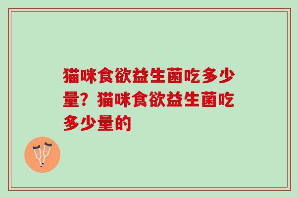 猫咪食欲益生菌吃多少量？猫咪食欲益生菌吃多少量的