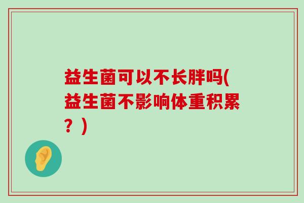 益生菌可以不长胖吗(益生菌不影响体重积累？)