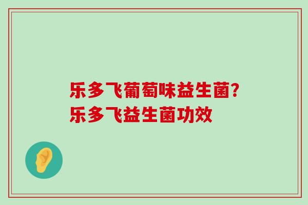 乐多飞葡萄味益生菌？乐多飞益生菌功效