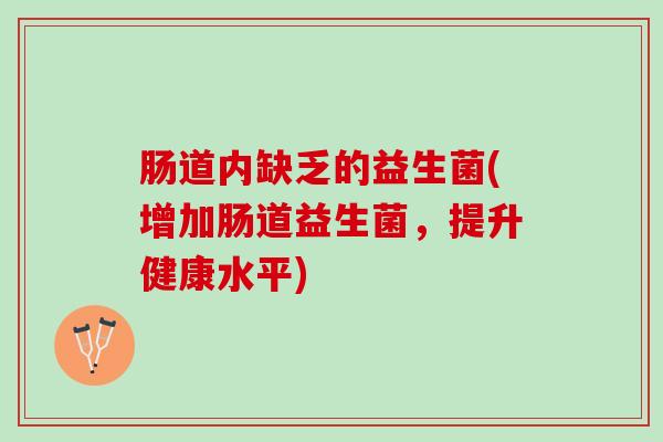 肠道内缺乏的益生菌(增加肠道益生菌，提升健康水平)