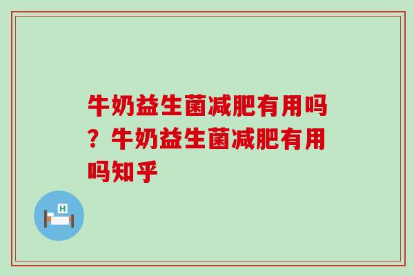 牛奶益生菌减肥有用吗？牛奶益生菌减肥有用吗知乎