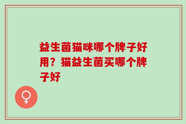 益生菌猫咪哪个牌子好用？猫益生菌买哪个牌子好