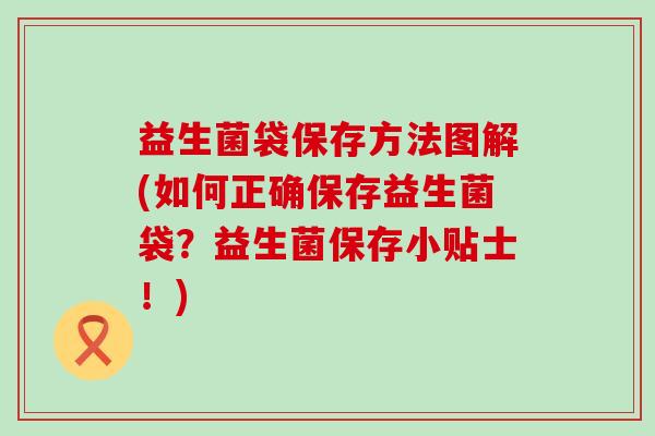 益生菌袋保存方法图解(如何正确保存益生菌袋？益生菌保存小贴士！)
