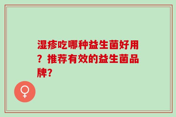 湿疹吃哪种益生菌好用？推荐有效的益生菌品牌？