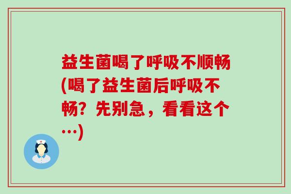 益生菌喝了呼吸不顺畅(喝了益生菌后呼吸不畅？先别急，看看这个…)