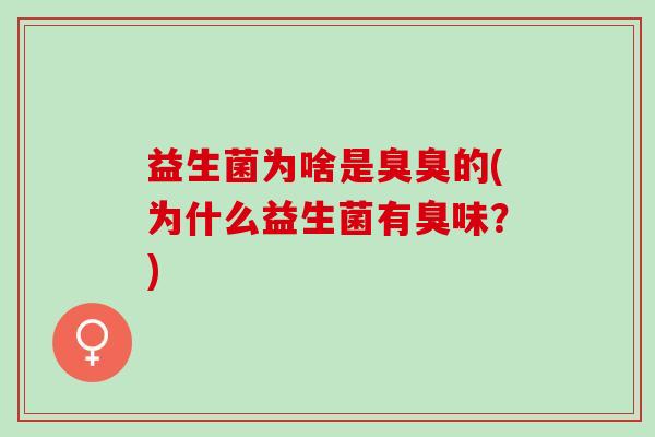 益生菌为啥是臭臭的(为什么益生菌有臭味？)