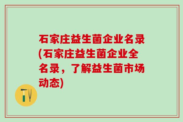石家庄益生菌企业名录(石家庄益生菌企业全名录，了解益生菌市场动态)