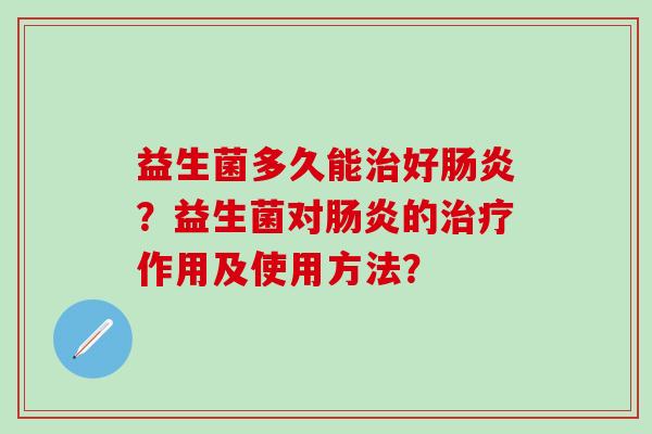 益生菌多久能治好肠炎？益生菌对肠炎的治疗作用及使用方法？