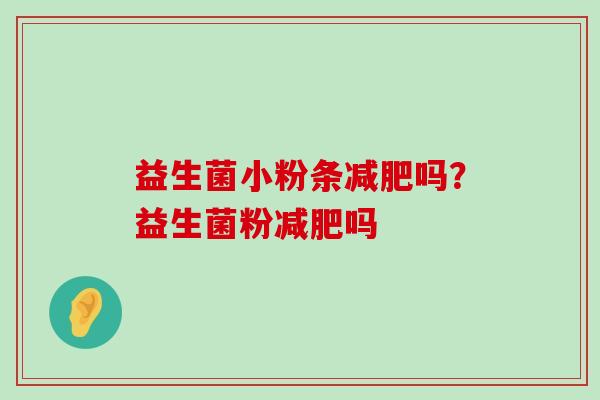 益生菌小粉条减肥吗？益生菌粉减肥吗