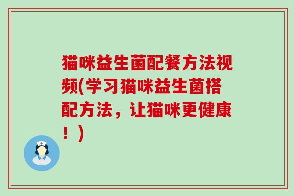 猫咪益生菌配餐方法视频(学习猫咪益生菌搭配方法，让猫咪更健康！)