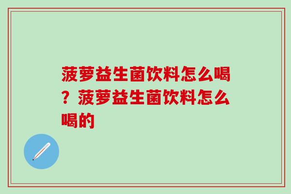 菠萝益生菌饮料怎么喝？菠萝益生菌饮料怎么喝的
