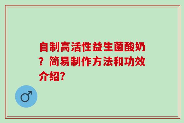 自制高活性益生菌酸奶？简易制作方法和功效介绍？