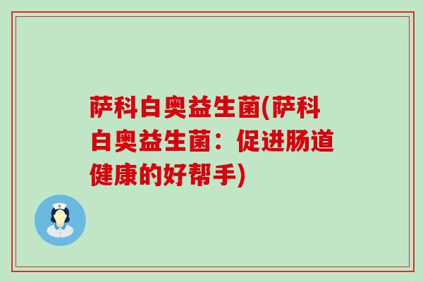 萨科白奥益生菌(萨科白奥益生菌：促进肠道健康的好帮手)