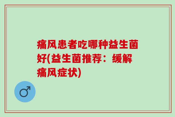 痛风患者吃哪种益生菌好(益生菌推荐：缓解痛风症状)