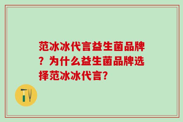 范冰冰代言益生菌品牌？为什么益生菌品牌选择范冰冰代言？
