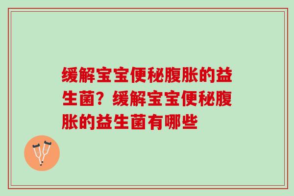 缓解宝宝便秘腹胀的益生菌？缓解宝宝便秘腹胀的益生菌有哪些