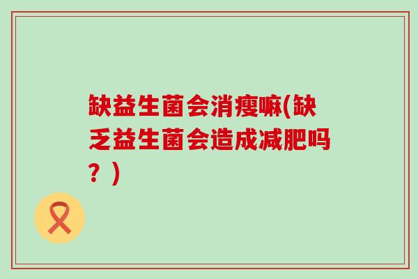 缺益生菌会消瘦嘛(缺乏益生菌会造成减肥吗？)