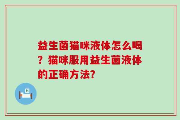 益生菌猫咪液体怎么喝？猫咪服用益生菌液体的正确方法？