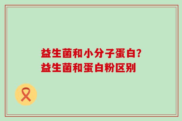 益生菌和小分子蛋白？益生菌和蛋白粉区别