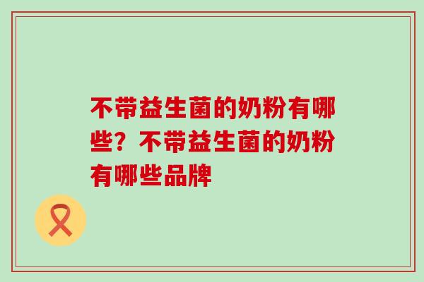 不带益生菌的奶粉有哪些？不带益生菌的奶粉有哪些品牌