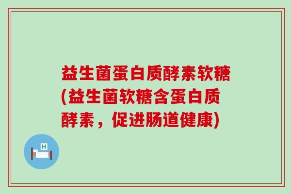 益生菌蛋白质酵素软糖(益生菌软糖含蛋白质酵素，促进肠道健康)