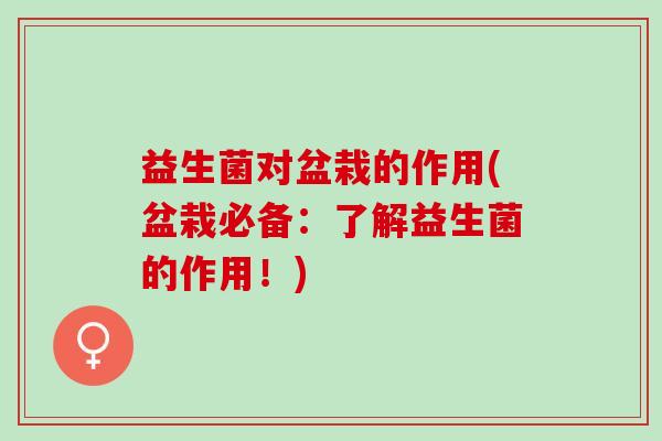 益生菌对盆栽的作用(盆栽必备：了解益生菌的作用！)