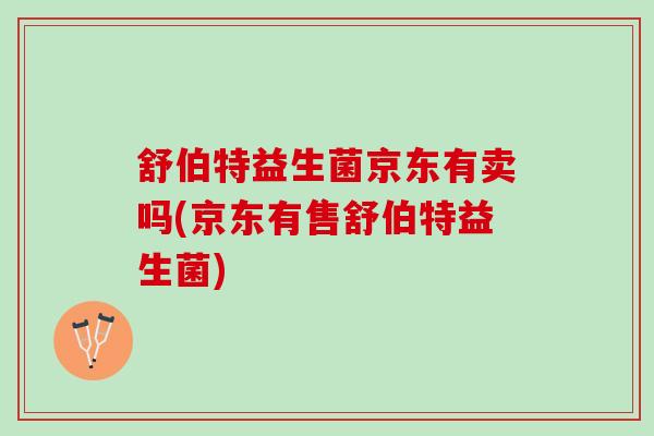 舒伯特益生菌京东有卖吗(京东有售舒伯特益生菌)