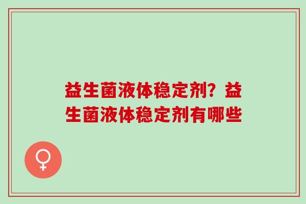 益生菌液体稳定剂？益生菌液体稳定剂有哪些