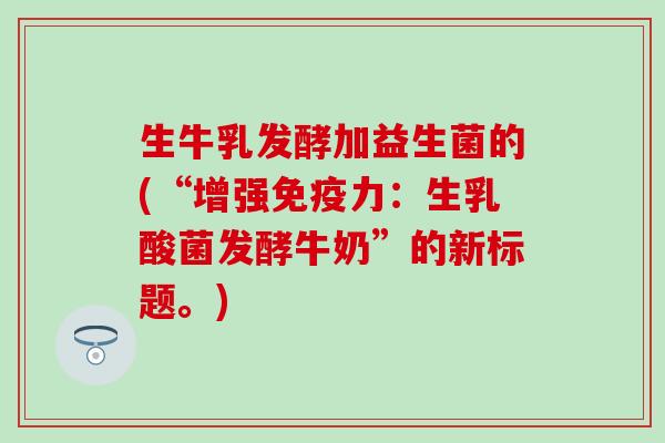 生牛乳发酵加益生菌的(“增强力:生乳酸菌发酵牛奶”的新标题。) 生牛乳发酵加益生菌的(“增强力:生乳酸菌发酵牛奶”的新标题。)