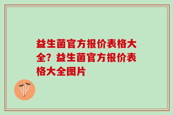 益生菌官方报价表格大全？益生菌官方报价表格大全图片