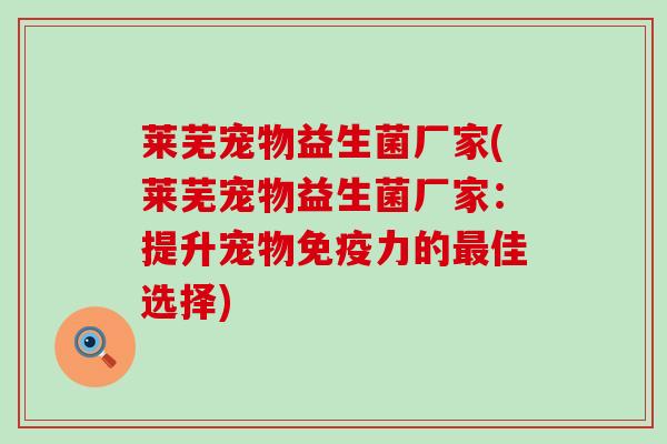 莱芜宠物益生菌厂家(莱芜宠物益生菌厂家：提升宠物免疫力的最佳选择)