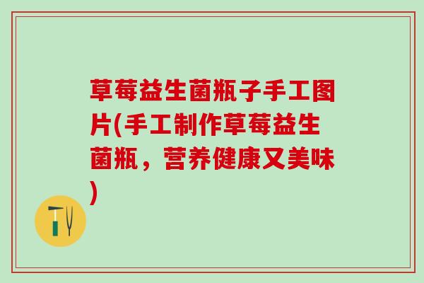 草莓益生菌瓶子手工图片(手工制作草莓益生菌瓶，营养健康又美味)