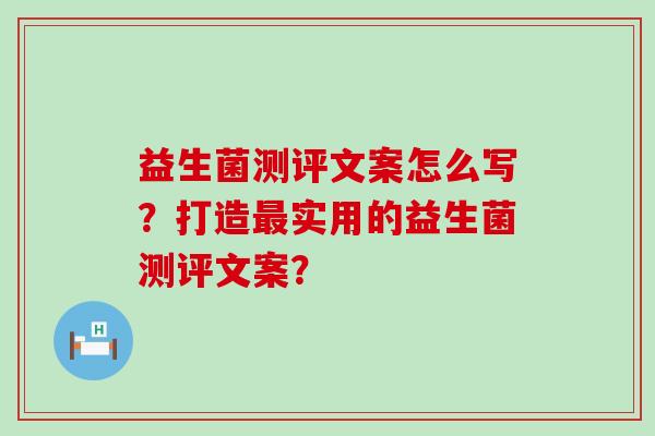 益生菌测评文案怎么写？打造最实用的益生菌测评文案？