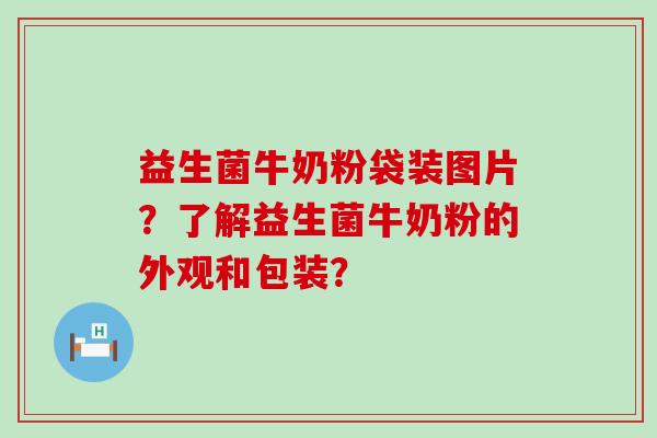 益生菌牛奶粉袋装图片？了解益生菌牛奶粉的外观和包装？