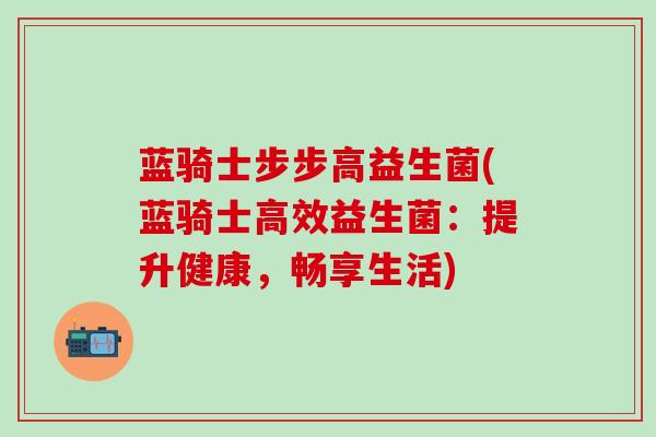 蓝骑士步步高益生菌(蓝骑士高效益生菌：提升健康，畅享生活)