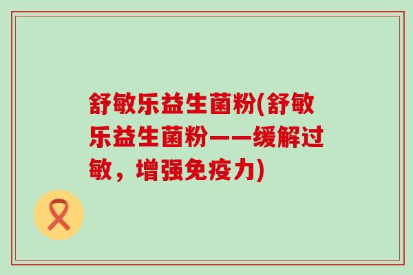 舒敏乐益生菌粉(舒敏乐益生菌粉——缓解过敏，增强免疫力)