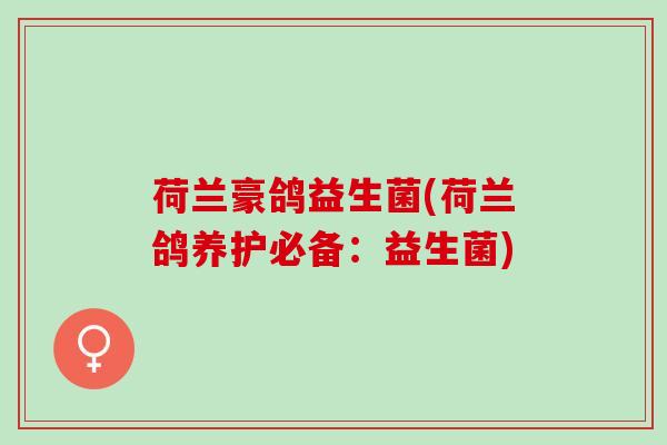 荷兰豪鸽益生菌(荷兰鸽养护必备：益生菌)