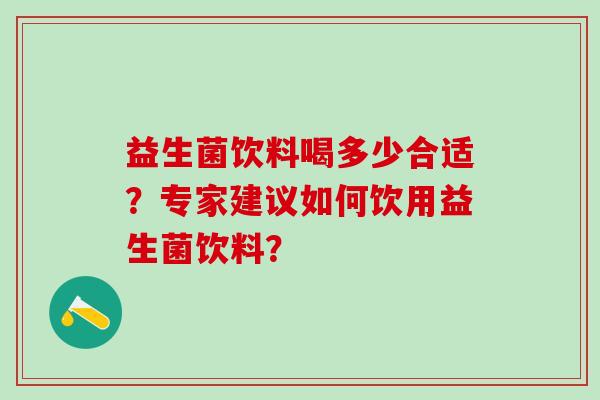 益生菌饮料喝多少合适？专家建议如何饮用益生菌饮料？