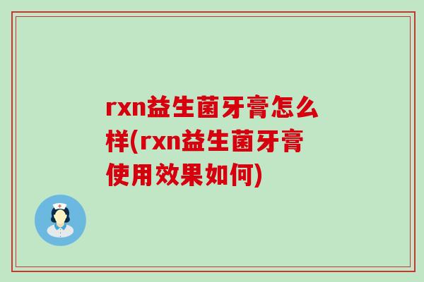 rxn益生菌牙膏怎么样(rxn益生菌牙膏使用效果如何)