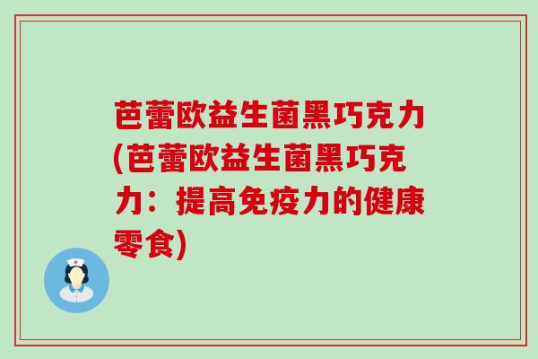 芭蕾欧益生菌黑巧克力(芭蕾欧益生菌黑巧克力：提高免疫力的健康零食)