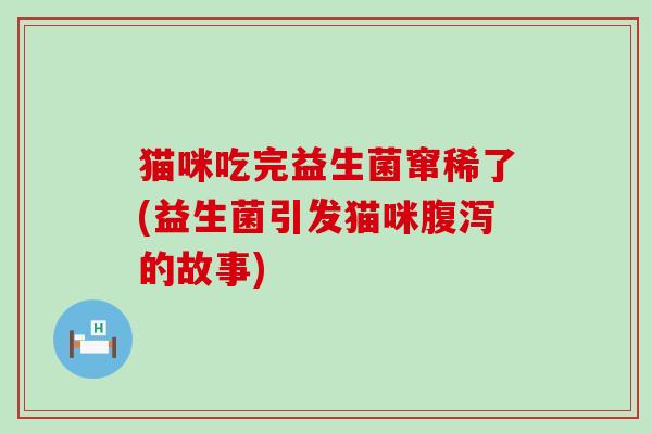 猫咪吃完益生菌窜稀了(益生菌引发猫咪腹泻的故事)