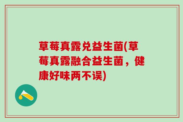 草莓真露兑益生菌(草莓真露融合益生菌,健康好味两不误) 草莓真露兑益生菌(草莓真露融合益生菌,健康好味两不误)