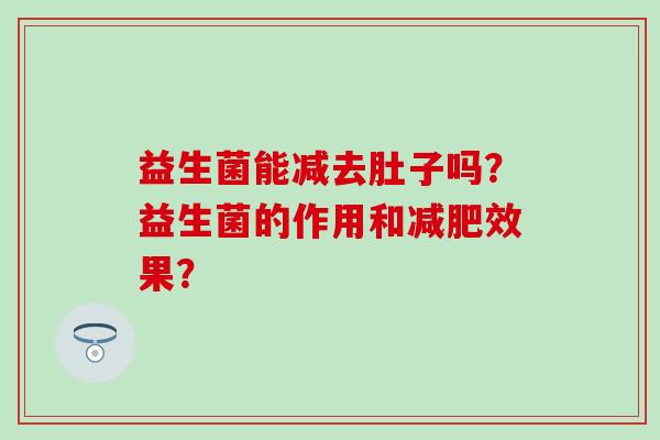 益生菌能减去肚子吗？益生菌的作用和减肥效果？