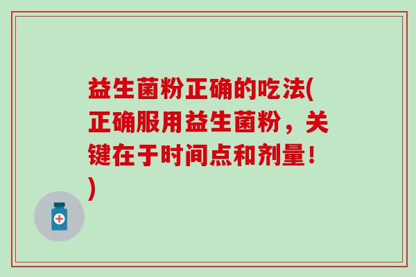 益生菌粉正确的吃法(正确服用益生菌粉，关键在于时间点和剂量！)