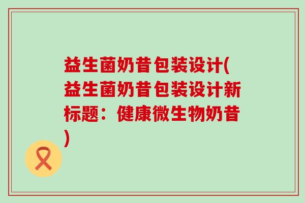 益生菌奶昔包装设计(益生菌奶昔包装设计新标题：健康微生物奶昔)